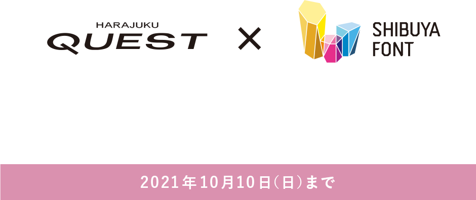 HARAJUKU QUEST × SHIBUYA FONT  期間　2021年9月24日（金）～ 10月10日（日）